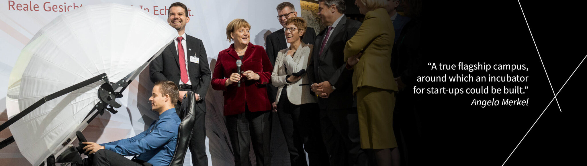 Header_Bild6 "A true flagship campus, around which an incubator for start-ups could be built." - Angela Merkel